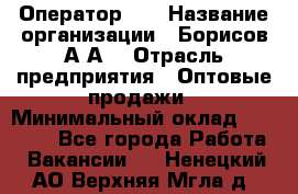 Оператор 1C › Название организации ­ Борисов А.А. › Отрасль предприятия ­ Оптовые продажи › Минимальный оклад ­ 25 000 - Все города Работа » Вакансии   . Ненецкий АО,Верхняя Мгла д.